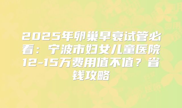 2025年卵巢早衰试管必看：宁波市妇女儿童医院12-15万费用值不值？省钱攻略