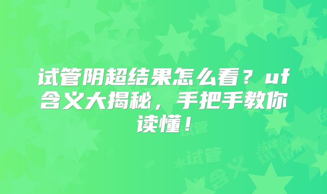 试管阴超结果怎么看?uf含义大揭秘,手把手教你读懂!