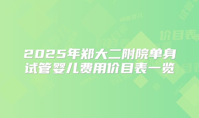 2025年郑大二附院单身试管婴儿费用价目表一览