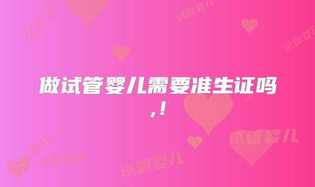 做试管婴儿需要准生证吗,！