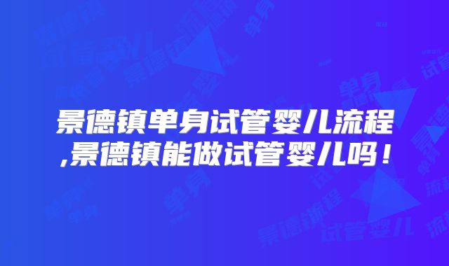 景德镇单身试管婴儿流程,景德镇能做试管婴儿吗！