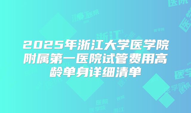 2025年浙江大学医学院附属第一医院试管费用高龄单身详细清单