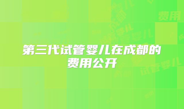 第三代试管婴儿在成都的费用公开
