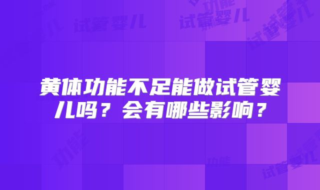黄体功能不足能做试管婴儿吗?会有哪些影响?
