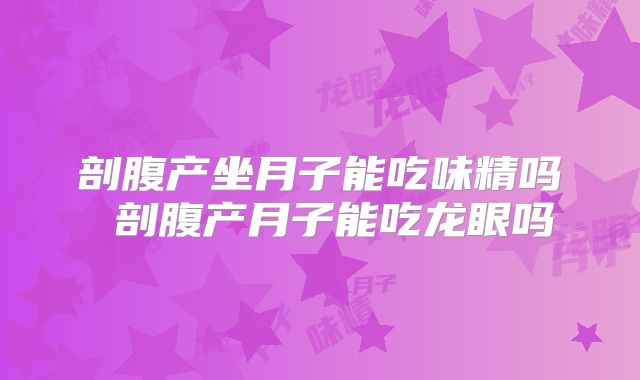 剖腹产坐月子能吃味精吗 剖腹产月子能吃龙眼吗