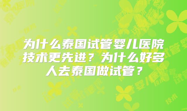 为什么泰国试管婴儿医院技术更先进？为什么好多人去泰国做试管？