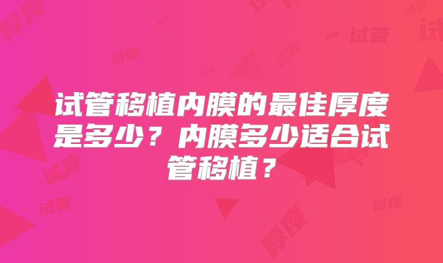 试管移植内膜的最佳厚度是多少？内膜多少适合试管移植？