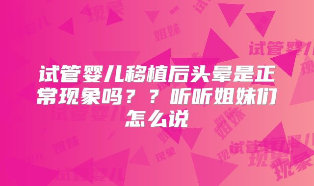 试管婴儿移植后头晕是正常现象吗？？听听姐妹们怎么说