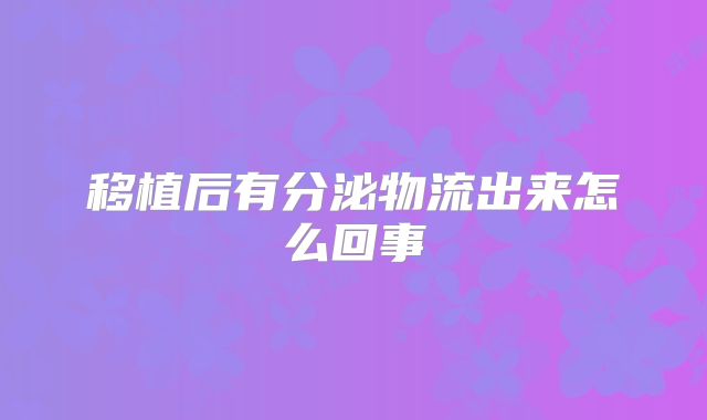 移植后有分泌物流出来怎么回事