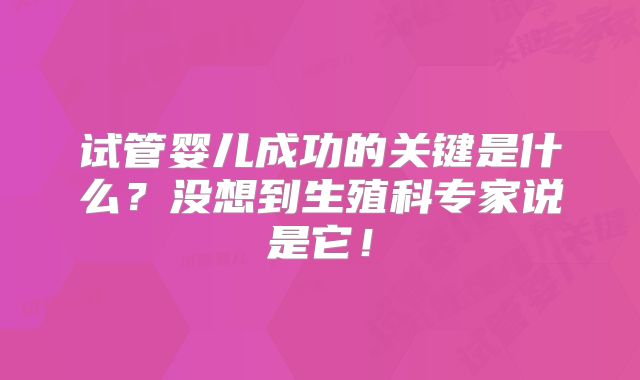 试管婴儿成功的关键是什么？没想到生殖科专家说是它！