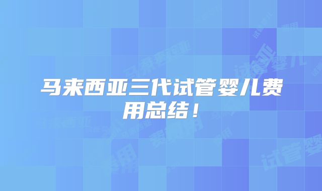 马来西亚三代试管婴儿费用总结！