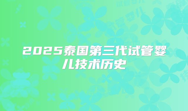 2025泰国第三代试管婴儿技术历史
