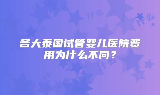 各大泰国试管婴儿医院费用为什么不同？