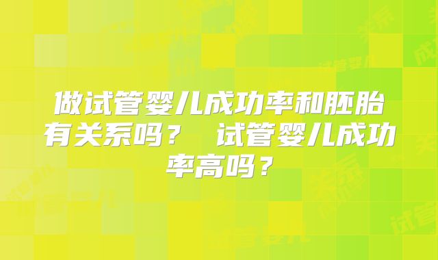 做试管婴儿成功率和胚胎有关系吗？ 试管婴儿成功率高吗？