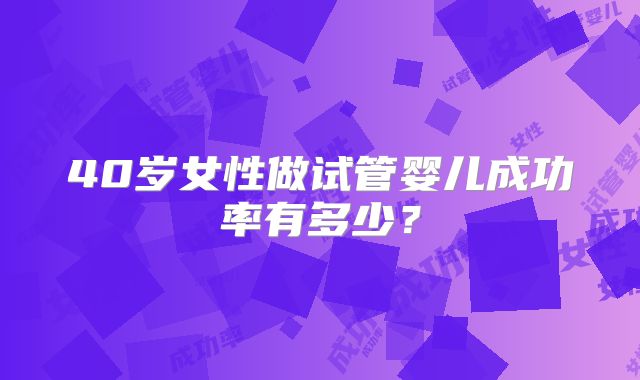40岁女性做试管婴儿成功率有多少？