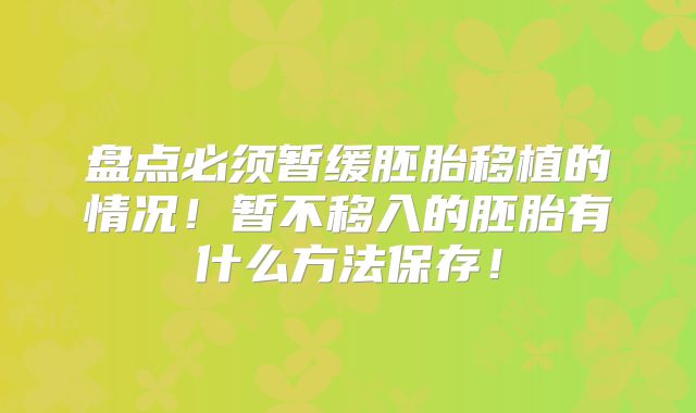 盘点必须暂缓胚胎移植的情况!暂不移入的胚胎有什么方法保存!