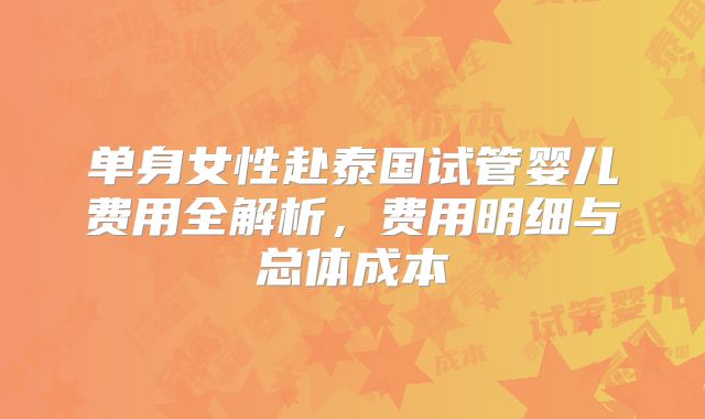 单身女性赴泰国试管婴儿费用全解析，费用明细与总体成本