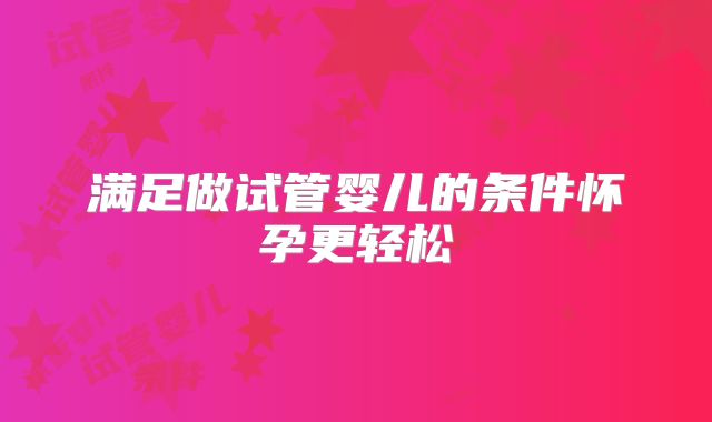 满足做试管婴儿的条件怀孕更轻松