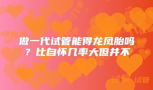 做一代试管能得龙凤胎吗？比自怀几率大但并不