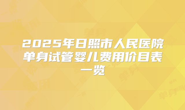 2025年日照市人民医院单身试管婴儿费用价目表一览