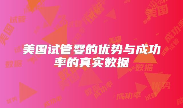 美国试管婴的优势与成功率的真实数据