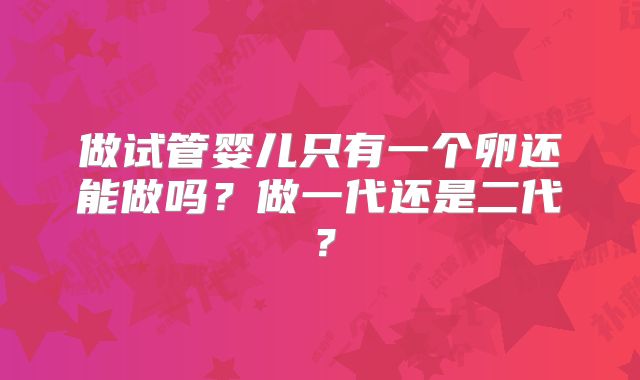 做试管婴儿只有一个卵还能做吗？做一代还是二代？
