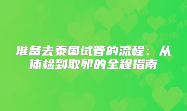 准备去泰国试管的流程：从体检到取卵的全程指南