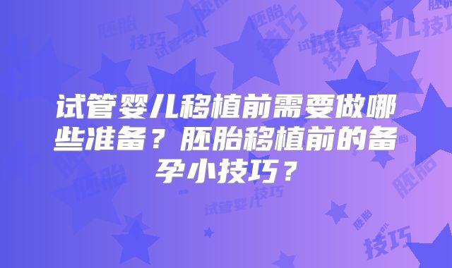 试管婴儿移植前需要做哪些准备？胚胎移植前的备孕小技巧？