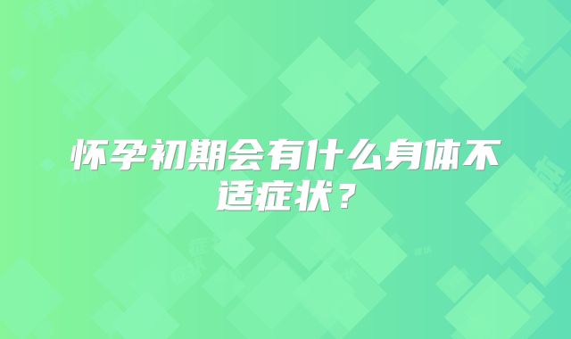 怀孕初期会有什么身体不适症状?