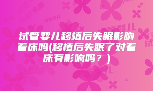 试管婴儿移植后失眠影响着床吗(移植后失眠了对着床有影响吗？)
