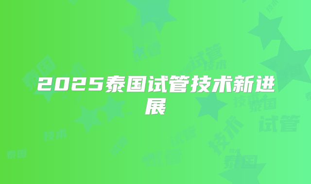 2025泰国试管技术新进展