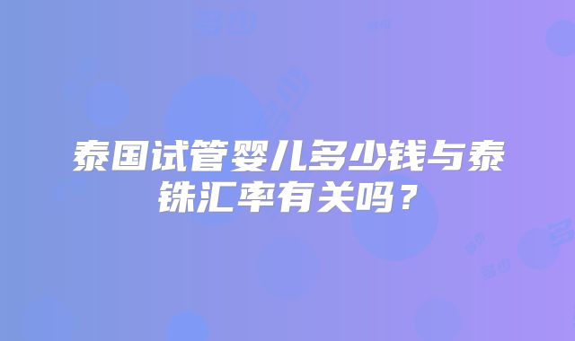 泰国试管婴儿多少钱与泰铢汇率有关吗？