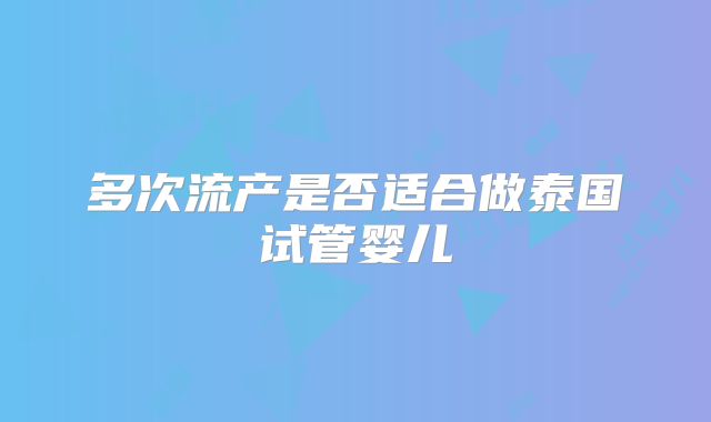 多次流产是否适合做泰国试管婴儿