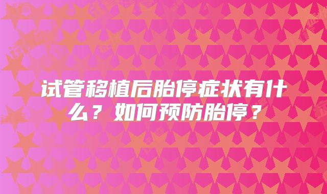 试管移植后胎停症状有什么?如何预防胎停?