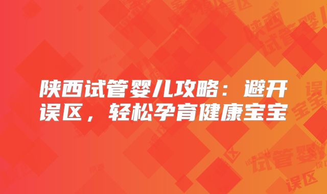 陕西试管婴儿攻略:避开误区,轻松孕育健康宝宝
