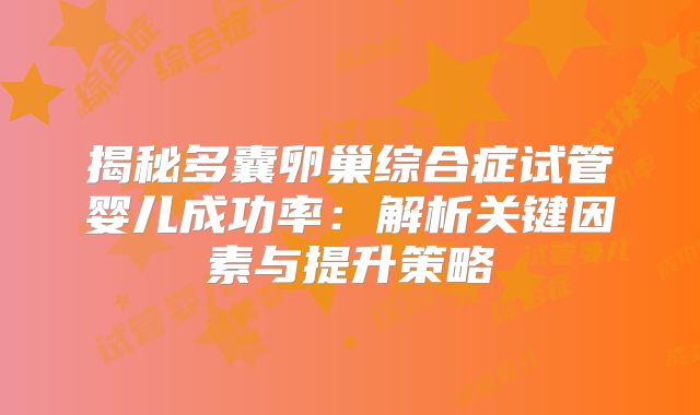 揭秘多囊卵巢综合症试管婴儿成功率：解析关键因素与提升策略