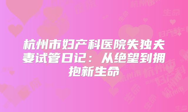 杭州市妇产科医院失独夫妻试管日记：从绝望到拥抱新生命