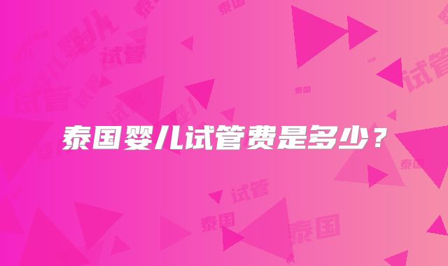 泰国婴儿试管费是多少？