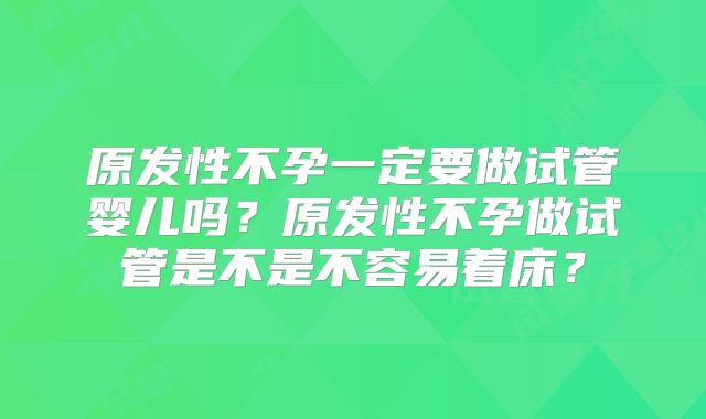 原发性不孕一定要做试管婴儿吗?原发性不孕做试管是不是不容易着床?