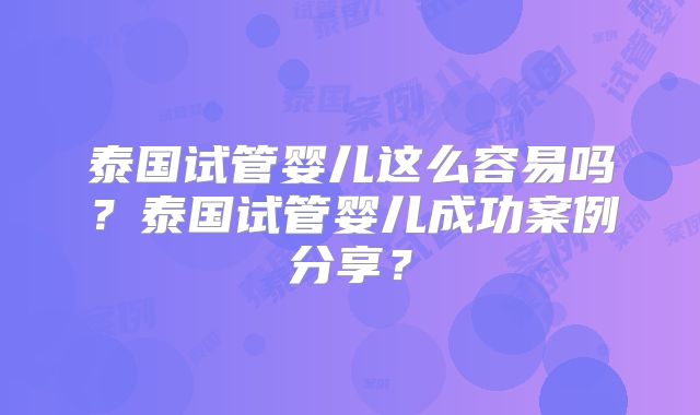 泰国试管婴儿这么容易吗？泰国试管婴儿成功案例分享？