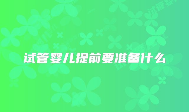 试管婴儿提前要准备什么