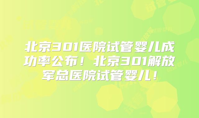 北京301医院试管婴儿成功率公布！北京301解放军总医院试管婴儿！
