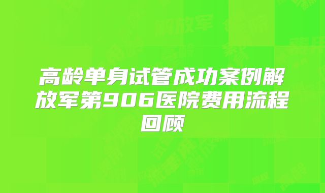 高龄单身试管成功案例解放军第906医院费用流程回顾
