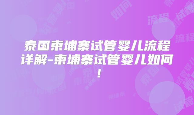 泰国柬埔寨试管婴儿流程详解-柬埔寨试管婴儿如何！