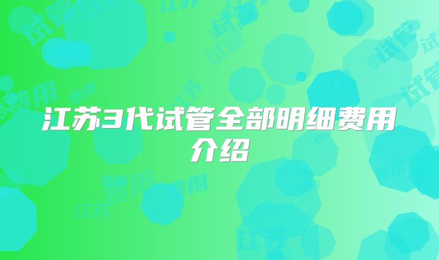 江苏3代试管全部明细费用介绍