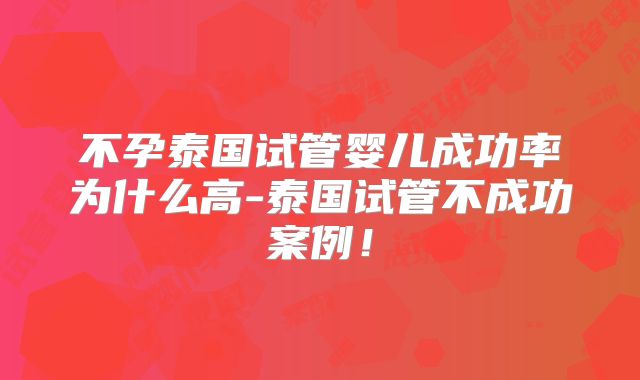 不孕泰国试管婴儿成功率为什么高-泰国试管不成功案例！