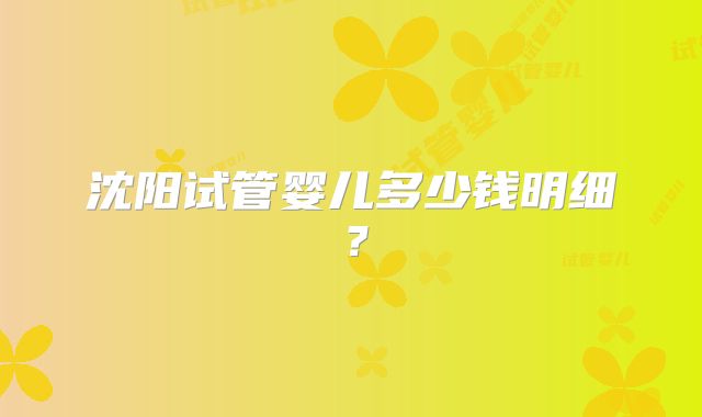 沈阳试管婴儿多少钱明细？