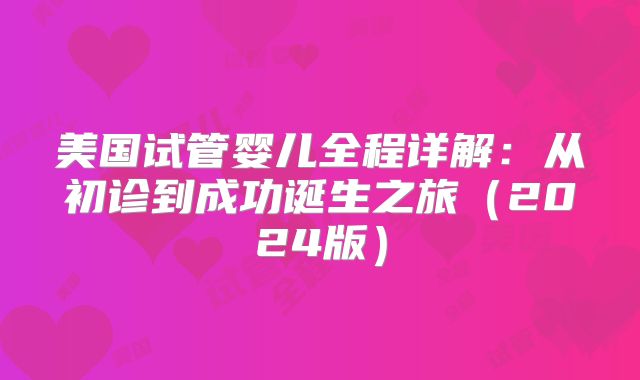 美国试管婴儿全程详解：从初诊到成功诞生之旅（2024版）