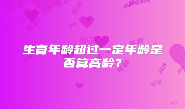生育年龄超过一定年龄是否算高龄？