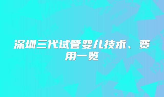 深圳三代试管婴儿技术、费用一览